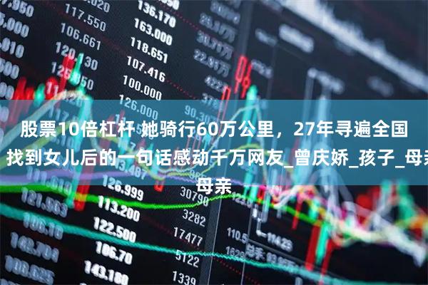 股票10倍杠杆 她骑行60万公里，27年寻遍全国，找到女儿后的一句话感动千万网友_曾庆娇_孩子_母亲