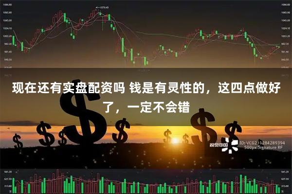 现在还有实盘配资吗 钱是有灵性的，这四点做好了，一定不会错