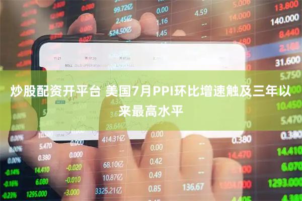 炒股配资开平台 美国7月PPI环比增速触及三年以来最高水平