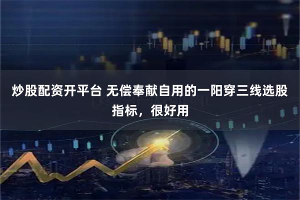 炒股配资开平台 无偿奉献自用的一阳穿三线选股指标,很好用