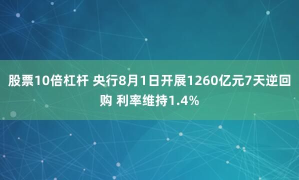 股票10倍杠杆 央行8月1日开展1260亿元7天逆回购 利率维持1.4%