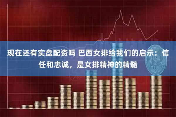 现在还有实盘配资吗 巴西女排给我们的启示：信任和忠诚，是女排精神的精髓