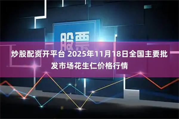 炒股配资开平台 2025年11月18日全国主要批发市场花生仁价格行情