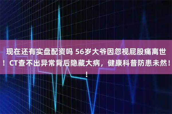 现在还有实盘配资吗 56岁大爷因忽视屁股痛离世!CT查不出异常背后隐藏大病,健康科普防患未然!